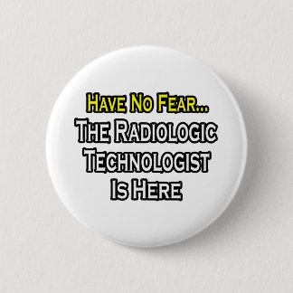 Have No Fear, Radiologic Technologist Is Here 6 Cm Round Badge