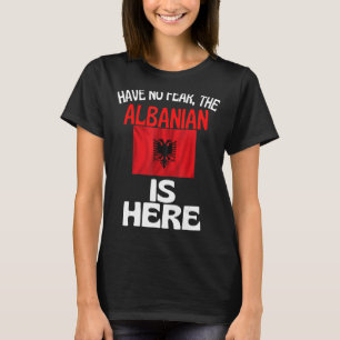 Have No Fear The Albanian Is Here   Albania T-Shirt