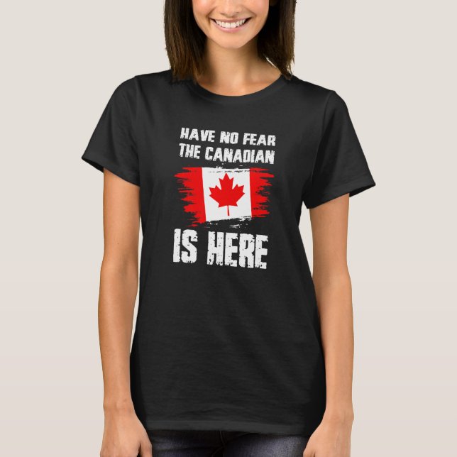 Have No Fear The Canadian Is Here Canada Flag Prid T-Shirt (Front)