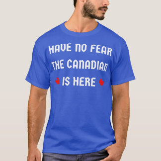 have no fear the Canadian is here T-Shirt