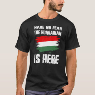 Have No Fear The Hungarian Is Here Hungaria Flag P T-Shirt
