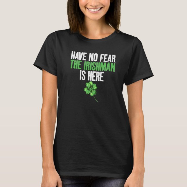 Have no Fear the Irishman is here  Irish T-Shirt (Front)