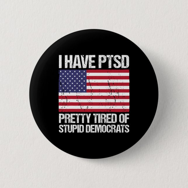 Have Ptsd Pretty Tired Of Stupid Democrats  6 Cm Round Badge (Front)