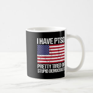 Have Ptsd Pretty Tired Of Stupid Democrats Coffee Mug