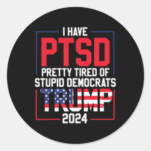 Have Ptsd Pretty Tired Of Stupid Democrats Trump 2 Classic Round Sticker