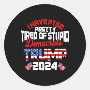 Have Ptsd Pretty Tired Of Stupid Democrats Trump 2 Classic Round Sticker