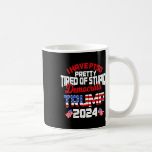 Have Ptsd Pretty Tired Of Stupid Democrats Trump 2 Coffee Mug