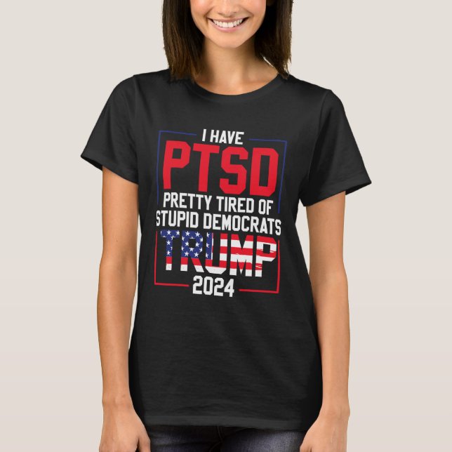 Have Ptsd Pretty Tired Of Stupid Democrats Trump 2 T-Shirt (Front)