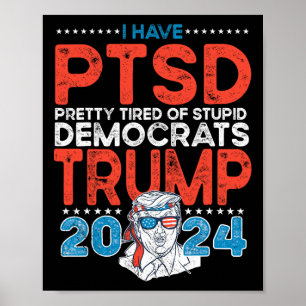 Have Ptsd Pretty Tired Of Stupid Democrats - Trump Poster