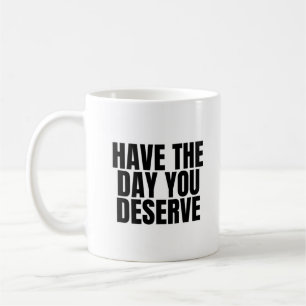 Have the day you Deserve Coffee Mug