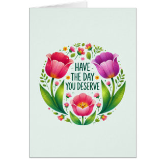 Have the Day You Deserve - Floral 