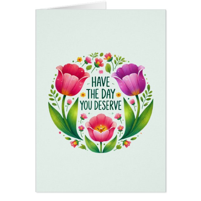 Have the Day You Deserve - Floral  (Front)