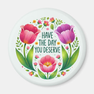 Have the Day You Deserve - Floral Magnet