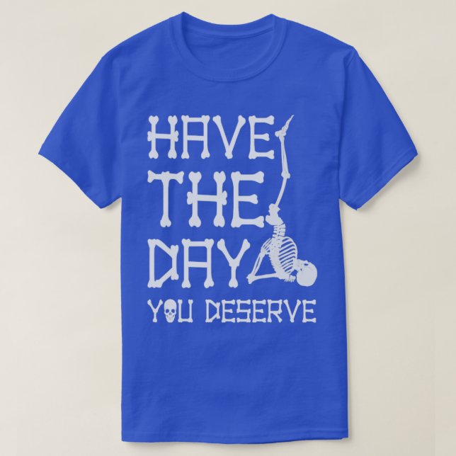 Have The Day You Deserve Funny Saying2 T-Shirt (Design Front)