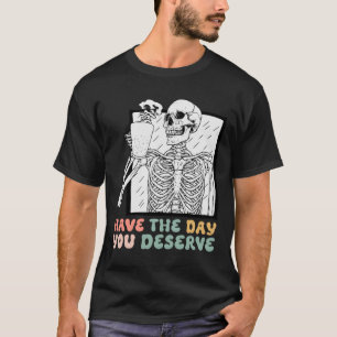 Have The Day You Deserve Halloween Skeleton And Co T-Shirt