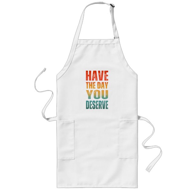 HAVE THE DAY YOU DESERVE  LONG APRON (Front)