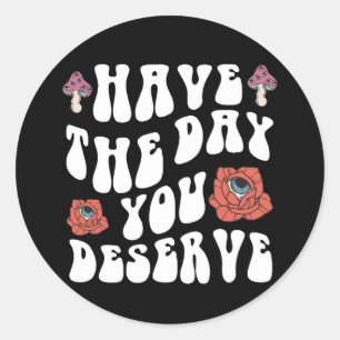 Have The Day You Deserve Motivational Classic Round Sticker