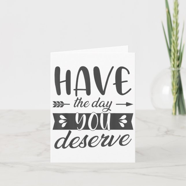 Have The Day You Deserve Motivational Saying  Card (Front)