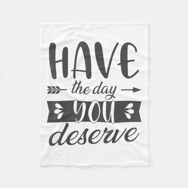 Have The Day You Deserve Motivational Saying  Fleece Blanket (Front)