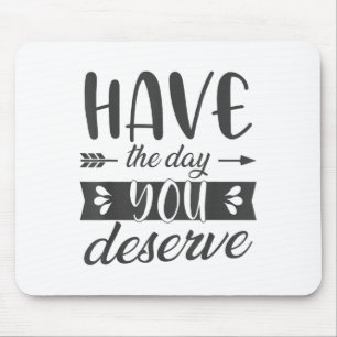 Have The Day You Deserve Motivational Saying Mouse Mat
