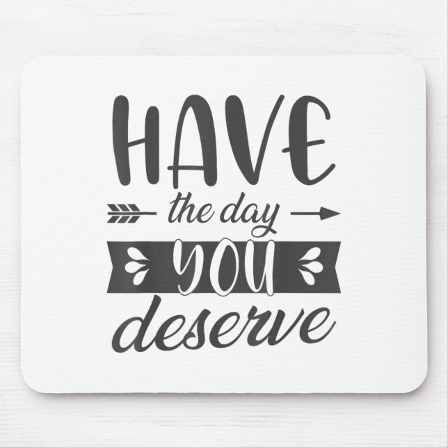 Have The Day You Deserve Motivational Saying  Mouse Mat (Front)