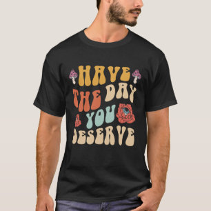 Have The Day You Deserve Motivational T-Shirt