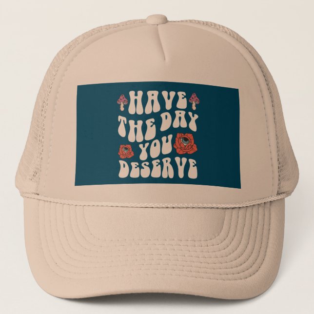 Have The Day You Deserve Motivational Trucker Hat (Front)