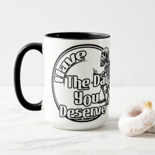 Have the day you deserve mug