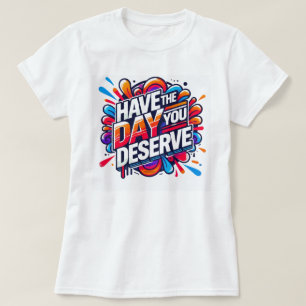 Have the Day You Deserve Positive Quote Graphic T-Shirt