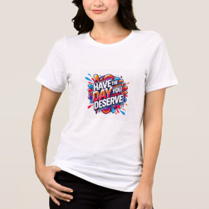 Have the Day You Deserve Positive Quote Graphic Tr Tri-Blend Shirt