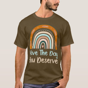 Have The Day You Deserve rainbow Cool Motivational T-Shirt