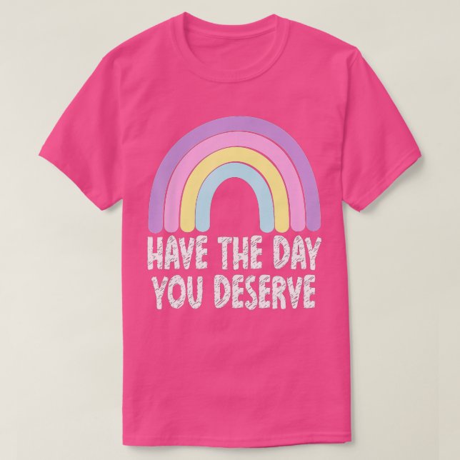 Have The Day You Deserve Rainbow Saying Motivation T-Shirt (Design Front)