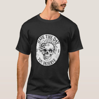 Have the Day you Deserve Sarcastic Floral Skull Qu T-Shirt
