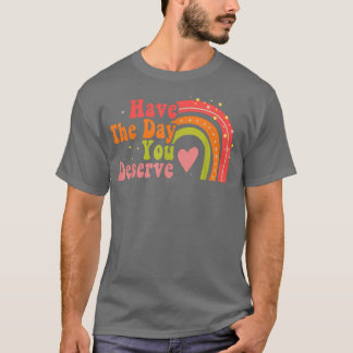 Have The Day You Deserve Saying Cool Motivational  T-Shirt