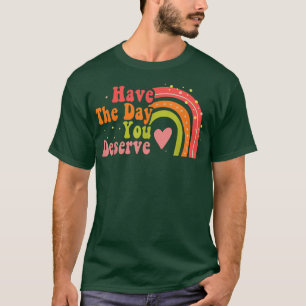 Have The Day You Deserve Saying Cool Motivational T-Shirt