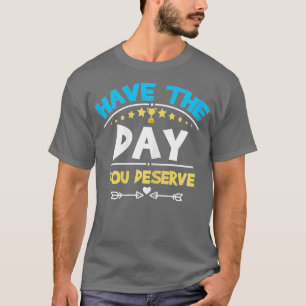 Have The Day You Deserve Saying Cool Motivational  T-Shirt
