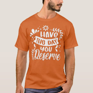 Have The Day You Deserve Saying Cool Motivational T-Shirt