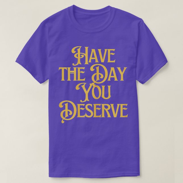 Have The Day You Deserve Saying Cool Motivational  T-Shirt (Design Front)
