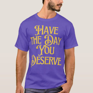 Have The Day You Deserve Saying Cool Motivational T-Shirt