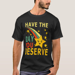 Have The Day You Deserve Saying Cool Motivational  T-Shirt