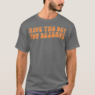 Have The Day You Deserve Saying Cool Motivational  T-Shirt