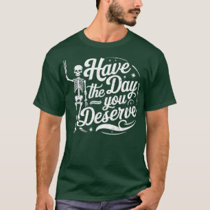 Have The Day You Deserve Skull T-Shirt