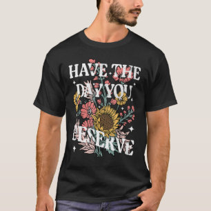 Have The Day You Deserve Sunflower Floral Motivati T-Shirt