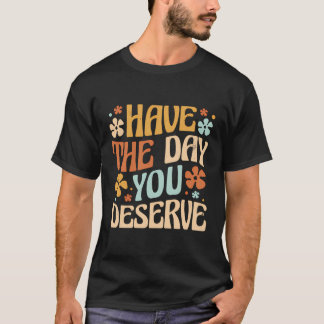 Have The Day You Deserve Vintage Motivational Quot T-Shirt