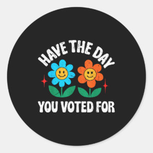 Have The Day You Voted For Funny Men Women Vintage Classic Round Sticker