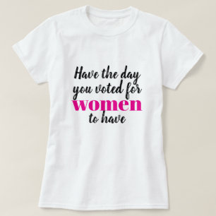 Have the Day You Voted For Women To Have T-Shirt