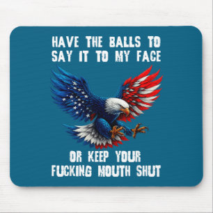 Have The To Say It To My Face Or Keep Your Foring Mouse Mat