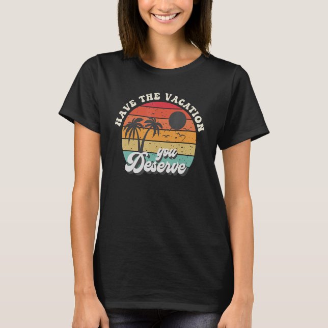 Have The Vacation You Deserve Saying Cool Motivati T-Shirt (Front)