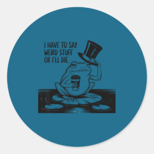 Have to say weird stuff or die funny frog meme classic round sticker