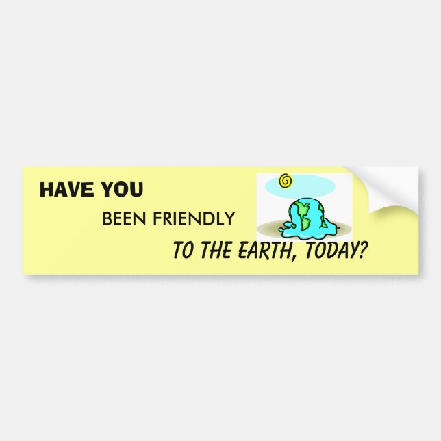HAVE YOU BEEN FRIENDLY TO THE EARTH TODAY? LOOK :) BUMPER STICKER (Front)